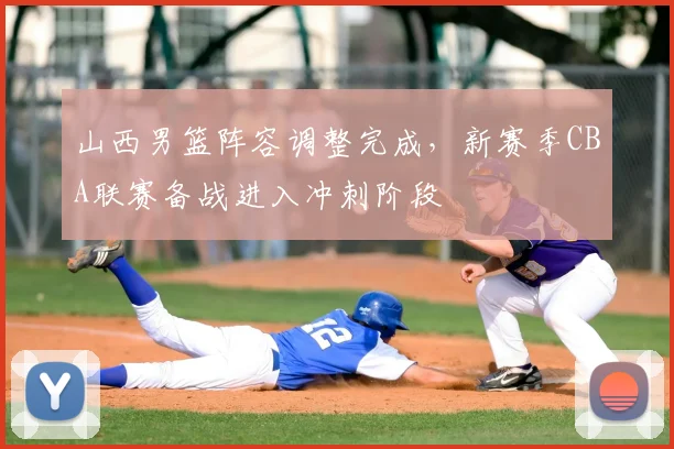 山西男篮阵容调整完成，新赛季CBA联赛备战进入冲刺阶段