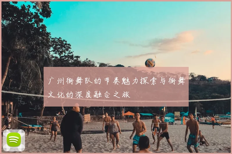 广州街舞队的节奏魅力探索与街舞文化的深度融合之旅